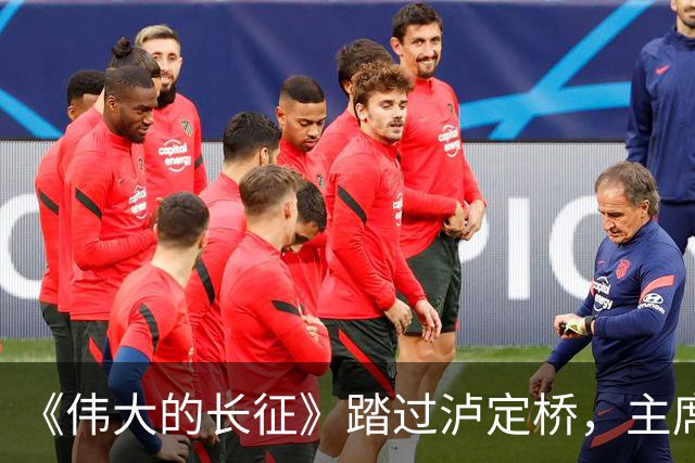 《伟大的长征》踏过泸定桥，主席为何直言：应当在这里立一块碑！