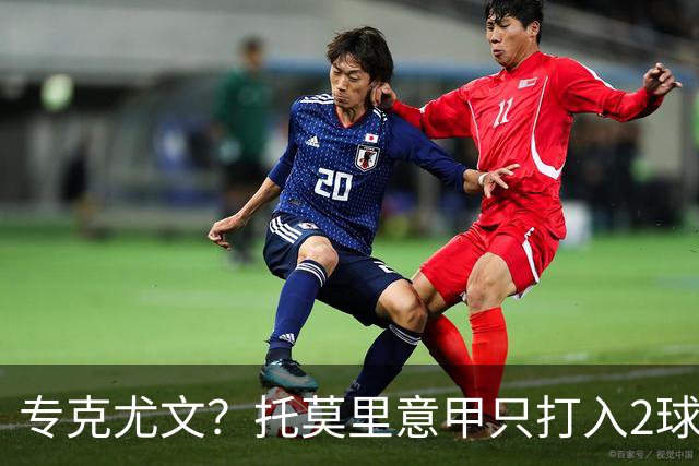 专克尤文？托莫里意甲只打入2球 对手都是尤文