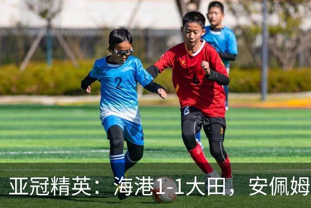 亚冠精英：海港1-1大田，安佩姆连场破门，颜骏凌献神扑