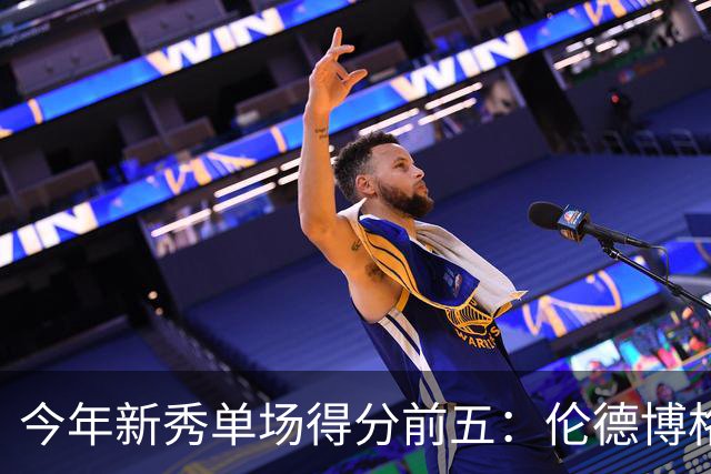今年新秀单场得分前五：伦德博格占据两席 阿卡夫第一
