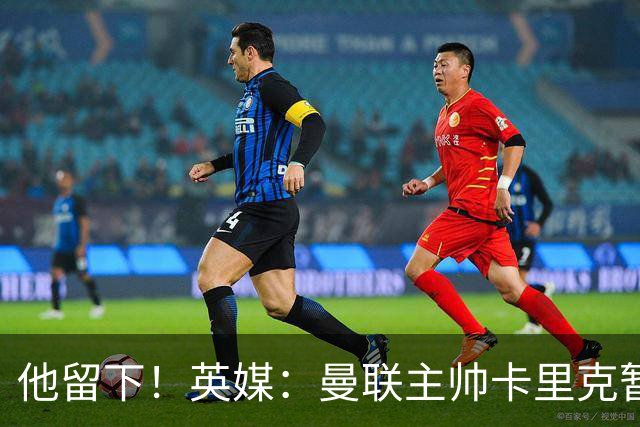 他留下！英媒：曼联主帅卡里克暂不下课 继续率队对阵切尔西