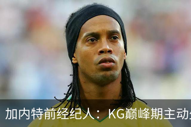 加内特前经纪人：KG巅峰期主动少拿1200万 只想帮助森林狼赢球