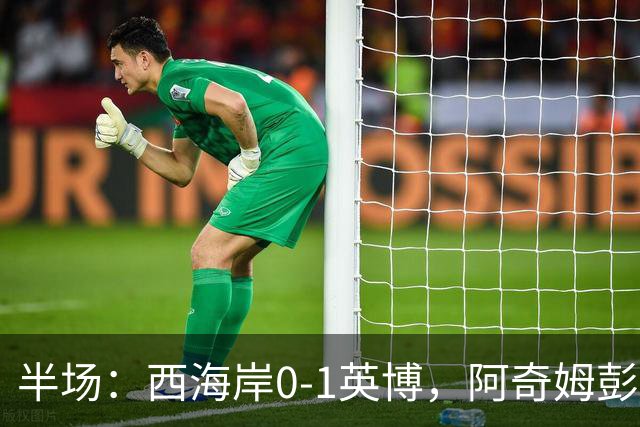 半场：西海岸0-1英博，阿奇姆彭单刀破门&失良机