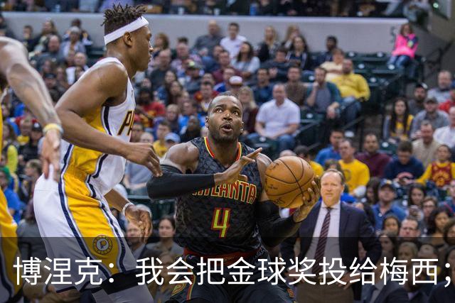 博涅克：我会把金球奖投给梅西；亚马尔可以再耐心一些