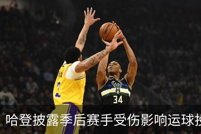 哈登披露季后赛手受伤影响运球投篮！关键场次疲软都是伤病所致？