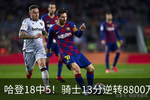 哈登18中5！骑士13分逆转8800万沃特森暴走，三状元首秀遗憾输球