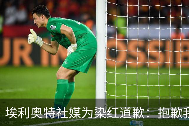 埃利奥特社媒为染红道歉：抱歉我犯了错，这种事不会再发生