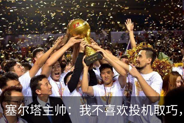 塞尔塔主帅：我不喜欢投机取巧，现在的情况也不允许