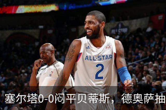 塞尔塔0-0闷平贝蒂斯，德奥萨抽射中框，乌戈-冈萨雷斯造险