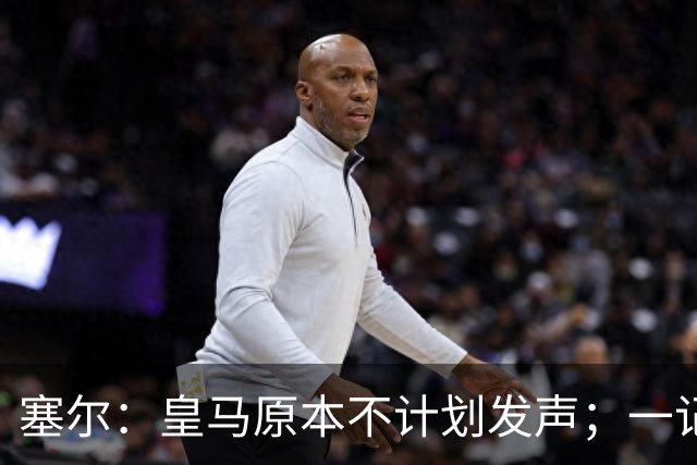 塞尔：皇马原本不计划发声；一记者称不理解姆巴佩事件造成严重后果