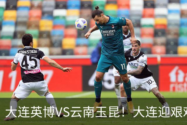 大连英博VS云南玉昆！大连迎艰难抉择，双线冲冠OR毕其功于联赛