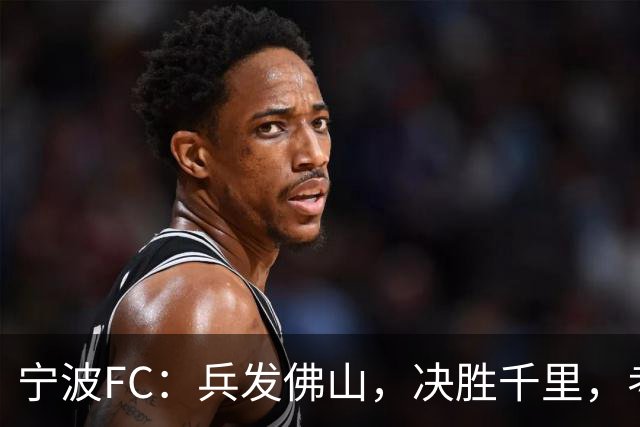 宁波FC：兵发佛山，决胜千里，考验萨尔科的时候到了