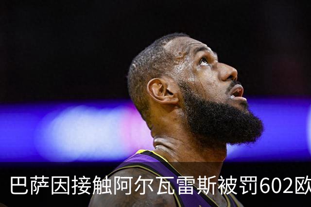 巴萨因接触阿尔瓦雷斯被罚602欧元