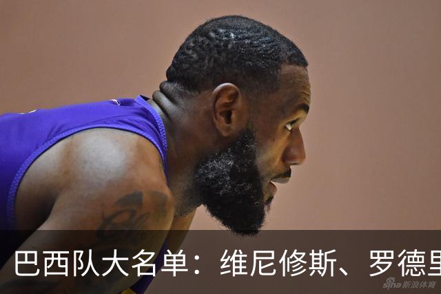 巴西队大名单：维尼修斯、罗德里戈在列