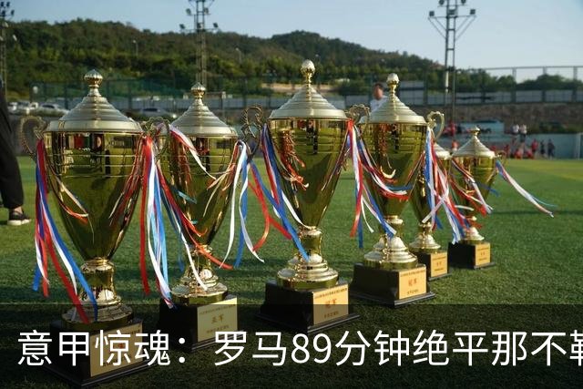 意甲惊魂：罗马89分钟绝平那不勒斯 巴列尔迪英雄救主