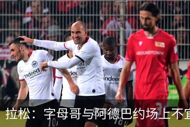 拉松：字母哥与阿德巴约场上不宜过近 需保持弹性距离