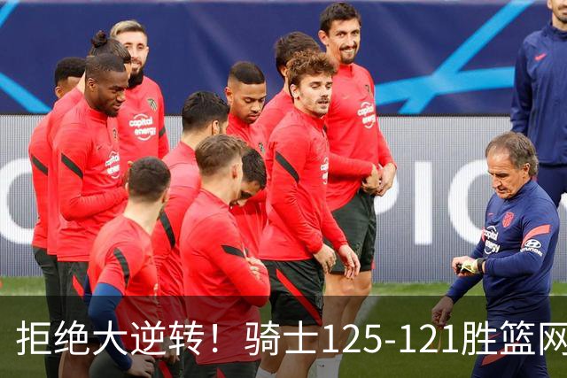 拒绝大逆转！骑士125-121胜篮网！此战看到4个事实：哈登令人担忧