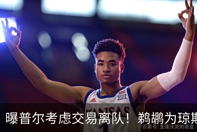 曝普尔考虑交易离队！鹈鹕为琼斯要价两个首轮 拒绝勇士米西报价