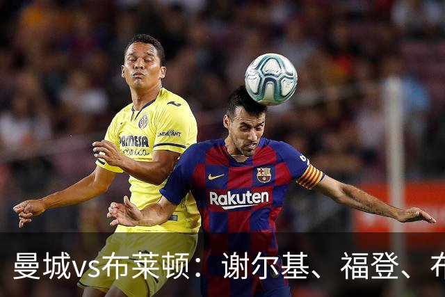 曼城vs布莱顿：谢尔基、福登、布阿迪首发，阿兰、鲁利出战