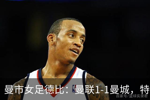 曼市女足德比：曼联1-1曼城，特兰89分钟帮助红魔绝平