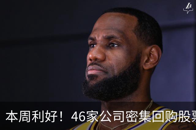 本周利好！46家公司密集回购股票，最猛一家拟掏10个亿