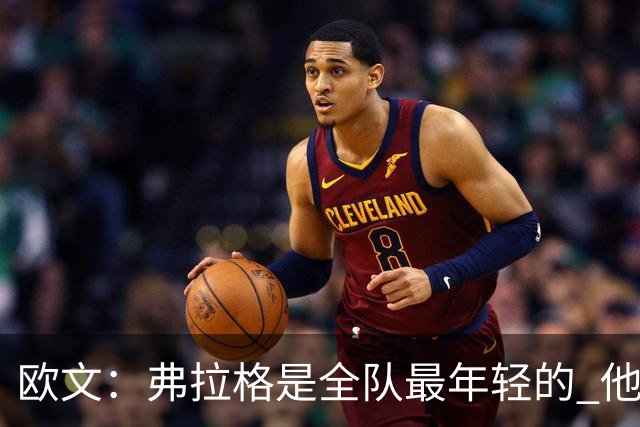 欧文：弗拉格是全队最年轻的 他被恶犯时我们必须保护他
