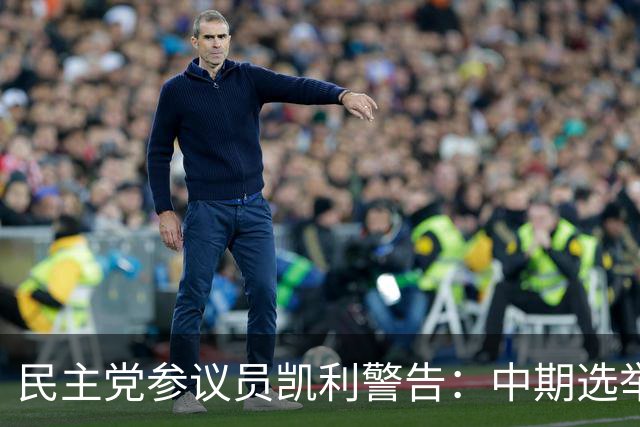 民主党参议员凯利警告：中期选举若失利，特朗普或走极端