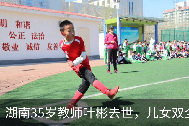湖南35岁教师叶彬去世，儿女双全，几分钟就没了，妻子发长文悼念！