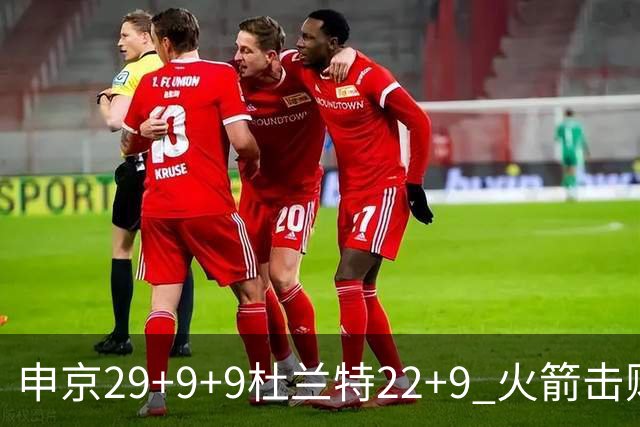 申京29+9+9杜兰特22+9 火箭击败老鹰4连胜