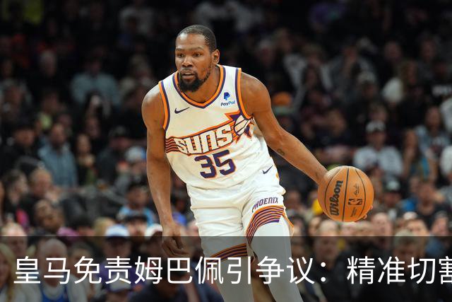 皇马免责姆巴佩引争议：精准切割商业风险与情感