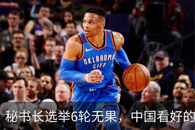秘书长选举6轮无果，中国看好的人也被否，没想到半路杀出程咬金
