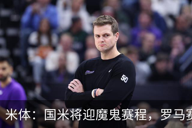 米体：国米将迎魔鬼赛程，罗马赛程轻松有机会反超