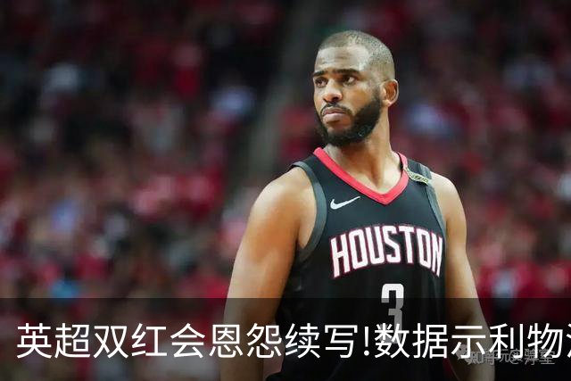 英超双红会恩怨续写!数据示利物浦攻陷梦剧场