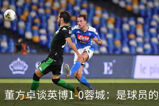 董方卓谈英博1-0蓉城：是球员的胜利也是球迷的胜利 希望英博夺冠