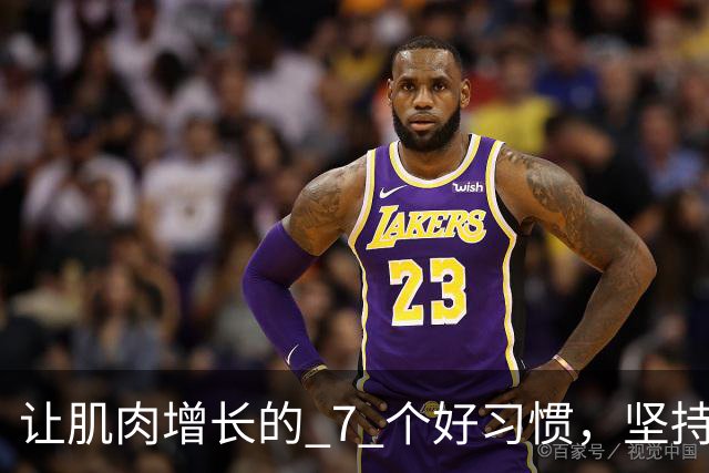 让肌肉增长的 7 个好习惯，坚持做，肌肉生长速度加快！