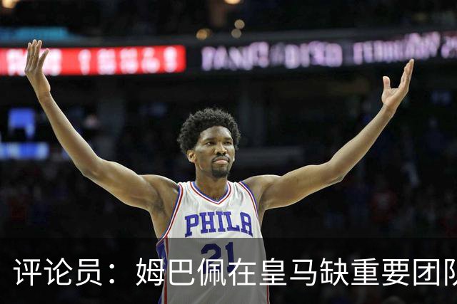 评论员：姆巴佩在皇马缺重要团队冠军，但他远不是第一责任人
