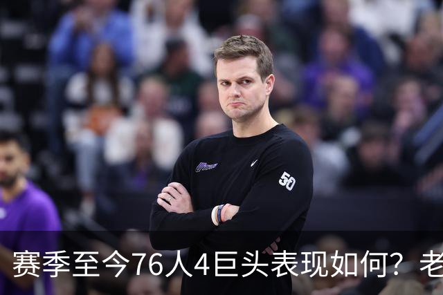 赛季至今76人4巨头表现如何？老詹下滑明显 马克西力压布朗成老大