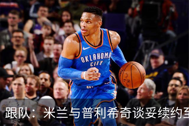 跟队：米兰与普利希奇谈妥续约至2031年，未来几小时内签约