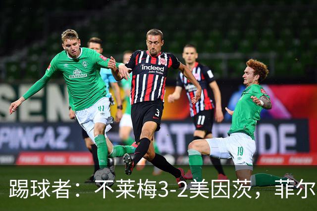踢球者：不莱梅3-2美因茨，菲尔克鲁格赛后与阿米里起口角