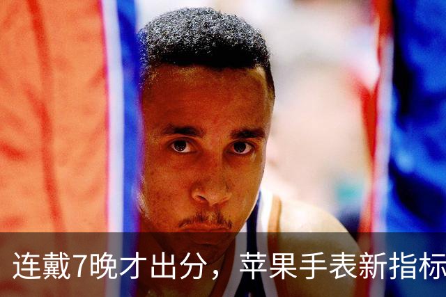 连戴7晚才出分，苹果手表新指标0到10分