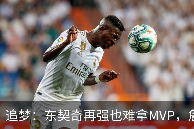 追梦：东契奇再强也难拿MVP，詹姆斯也吃过这亏