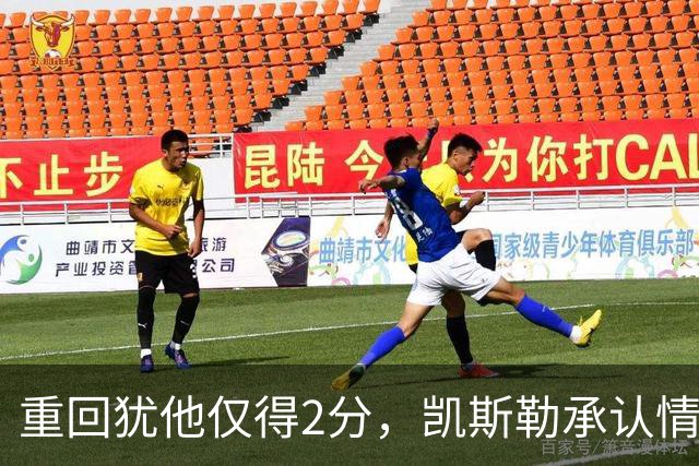 重回犹他仅得2分，凯斯勒承认情绪失控拖了后腿