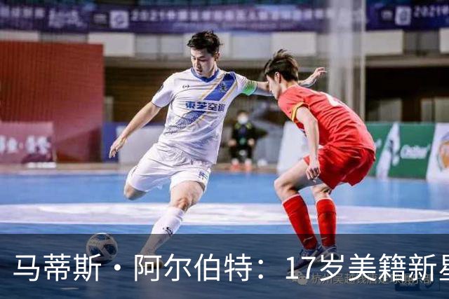 马蒂斯·阿尔伯特：17岁美籍新星遭英超四豪门哄抢