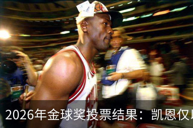 2026年金球奖投票结果：凯恩仅以28分优势获奖，亚马尔881分排第3