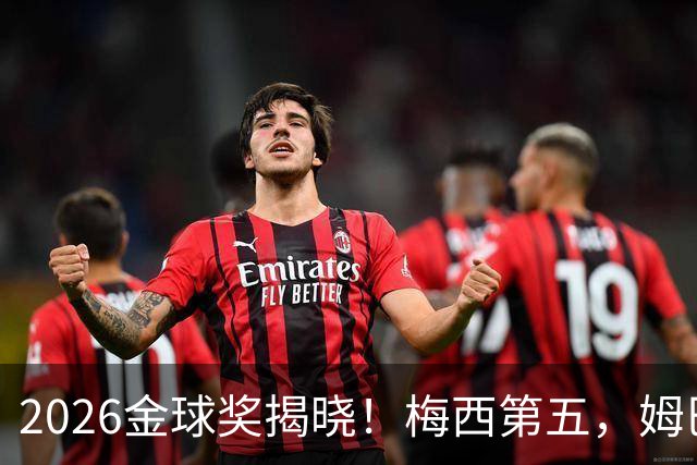 2026金球奖揭晓！梅西第五，姆巴佩亚马尔分列二三，凯恩荣膺金球