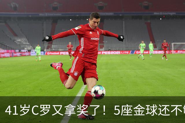 41岁C罗又拿奖了！5座金球还不够，全世界球迷刚给C罗补了一座