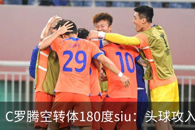 C罗腾空转体180度siu：头球攻入第982球，率队3-1，豪取4连胜