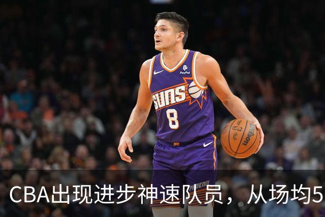 CBA出现进步神速队员，从场均5分到17分，三分14中10，秒变神射手